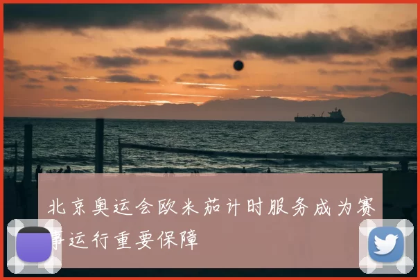 北京奥运会欧米茄计时服务成为赛事运行重要保障