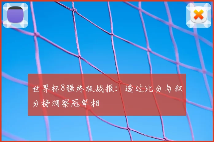 世界杯8强终极战报:透过比分与积分榜洞察冠军相