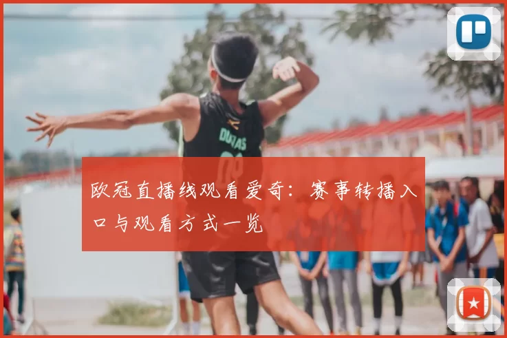 欧冠直播线观看爱奇:赛事转播入口与观看方式一览
