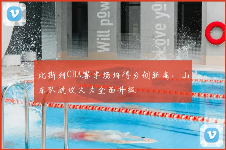 比斯利CBA赛季场均得分创新高，山东队进攻火力全面升级