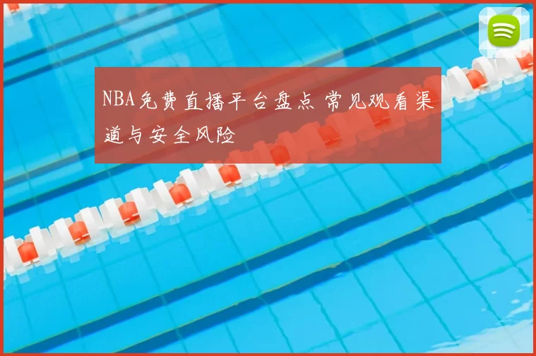 NBA免费直播平台盘点 常见观看渠道与安全风险