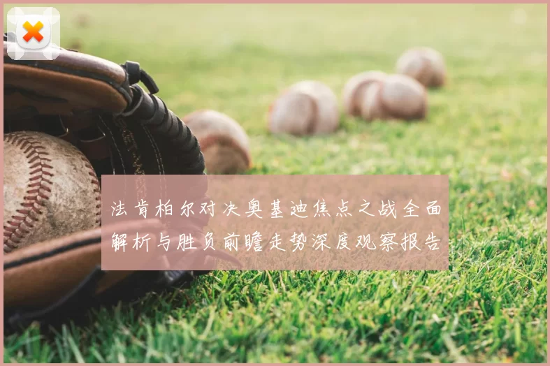 法肯柏尔对决奥基迪焦点之战全面解析与胜负前瞻走势深度观察报告解读