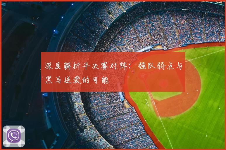 深度解析半决赛对阵:强队弱点与黑马逆袭的可能