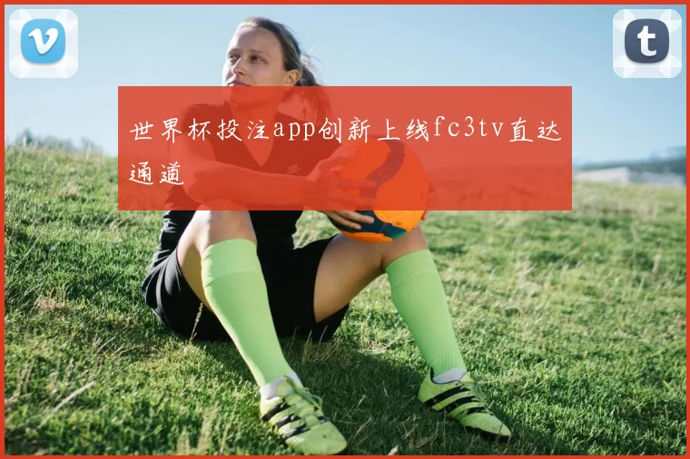 世界杯投注app创新上线fc3tv直达通道