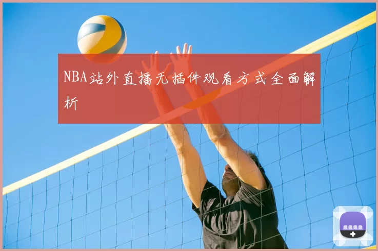 NBA站外直播无插件观看方式全面解析