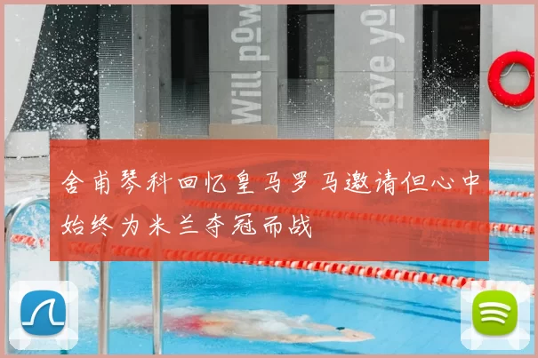 舍甫琴科回忆皇马罗马邀请但心中始终为米兰夺冠而战