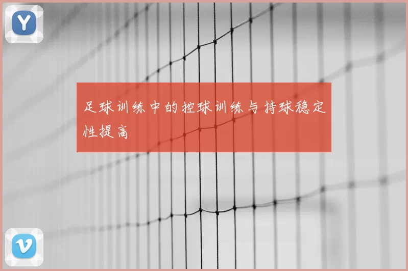 足球训练中的控球训练与持球稳定性提高