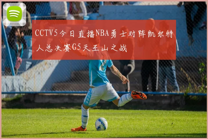 CCTV5今日直播NBA勇士对阵凯尔特人总决赛G5天王山之战