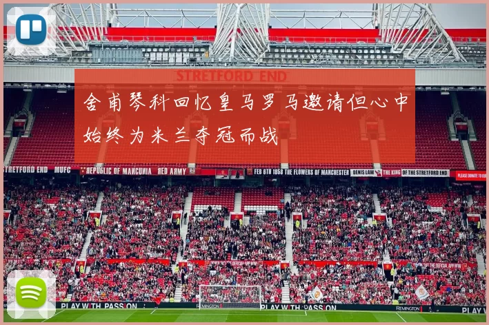 舍甫琴科回忆皇马罗马邀请但心中始终为米兰夺冠而战