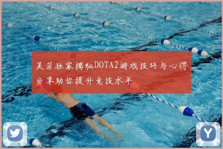 吴芳独家揭秘DOTA2游戏技巧与心得分享助你提升竞技水平