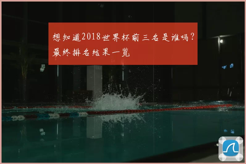 想知道2018世界杯前三名是谁吗?最终排名结果一览