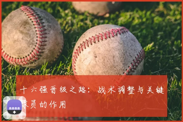 十六强晋级之路:战术调整与关键球员的作用
