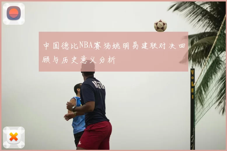中国德比NBA赛场姚明易建联对决回顾与历史意义分析
