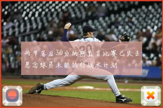 两节落后30分纳斯直言比赛已失去悬念球员未能执行战术计划