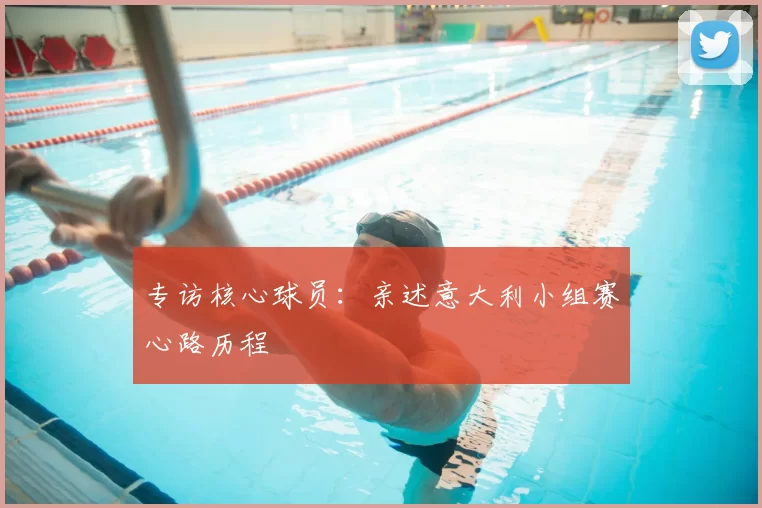 专访核心球员:亲述意大利小组赛心路历程