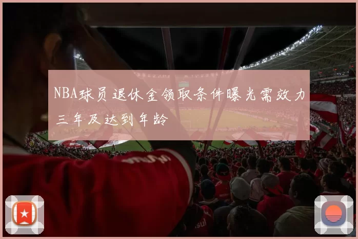 NBA球员退休金领取条件曝光需效力三年及达到年龄