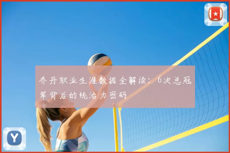 乔丹职业生涯数据全解读:6次总冠军背后的统治力密码